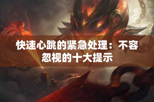 快速心跳的紧急处理：不容忽视的十大提示