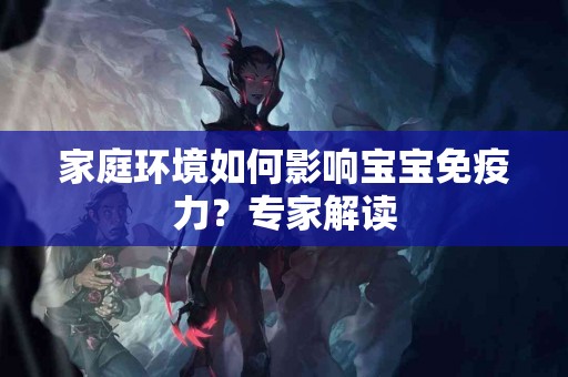 家庭环境如何影响宝宝免疫力？专家解读