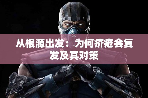 从根源出发：为何疥疮会复发及其对策