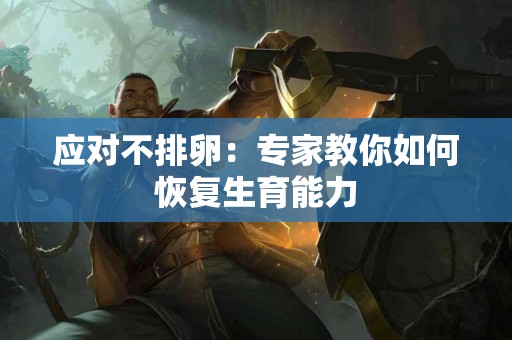 应对不排卵：专家教你如何恢复生育能力