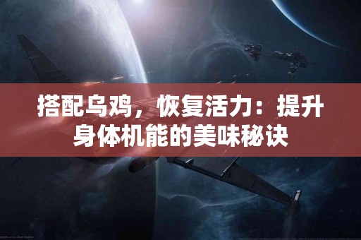 搭配乌鸡，恢复活力：提升身体机能的美味秘诀