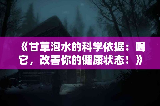 《甘草泡水的科学依据：喝它，改善你的健康状态！》