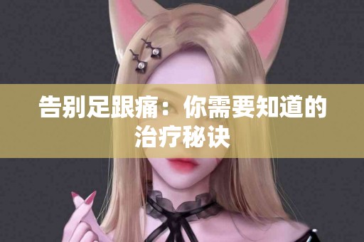 告别足跟痛：你需要知道的治疗秘诀