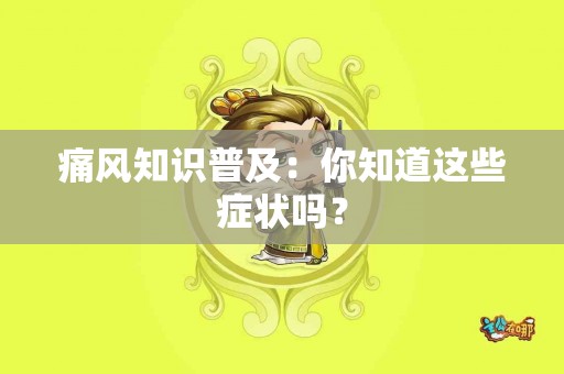 痛风知识普及：你知道这些症状吗？