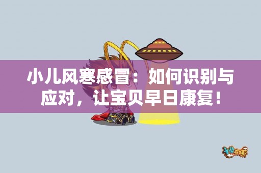 小儿风寒感冒：如何识别与应对，让宝贝早日康复！