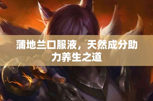 蒲地兰口服液，天然成分助力养生之道