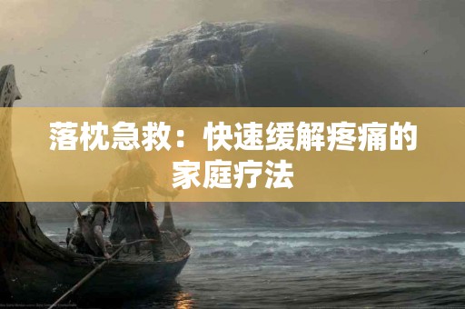 落枕急救：快速缓解疼痛的家庭疗法