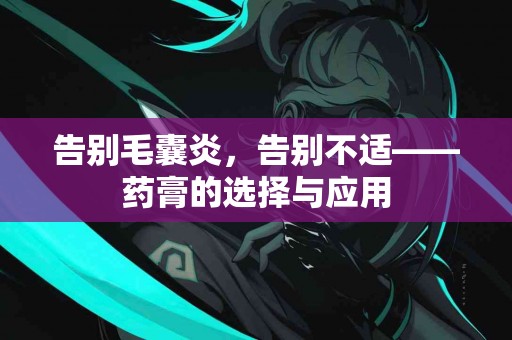 告别毛囊炎，告别不适——药膏的选择与应用