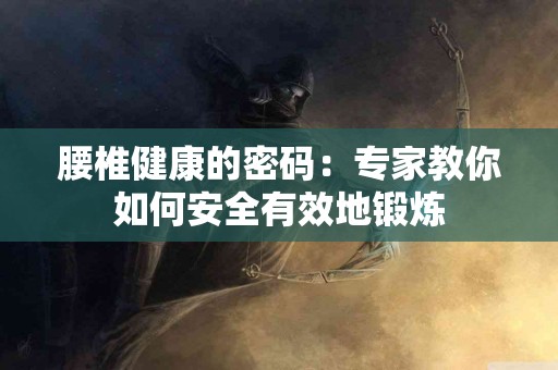 腰椎健康的密码：专家教你如何安全有效地锻炼