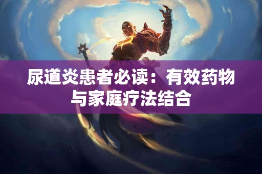 尿道炎患者必读：有效药物与家庭疗法结合