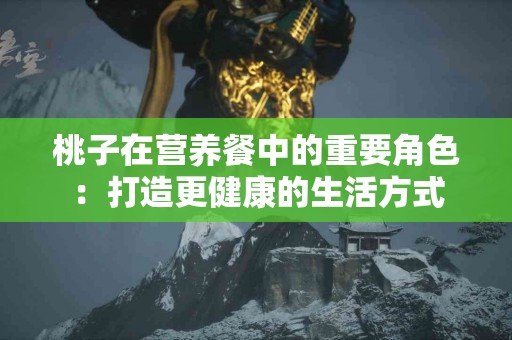 桃子在营养餐中的重要角色：打造更健康的生活方式