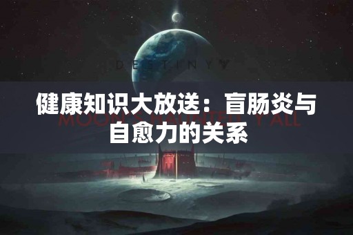 健康知识大放送：盲肠炎与自愈力的关系