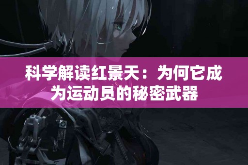 科学解读红景天：为何它成为运动员的秘密武器