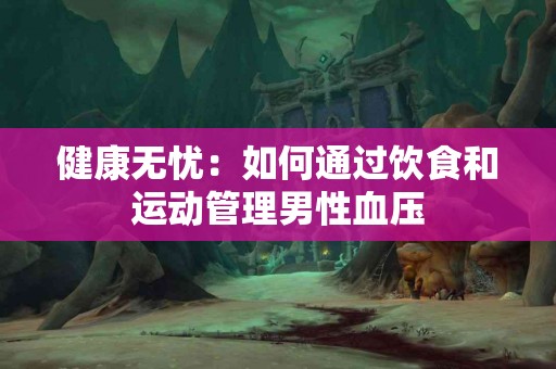 健康无忧：如何通过饮食和运动管理男性血压