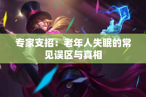 专家支招：老年人失眠的常见误区与真相