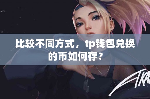 比较不同方式，tp钱包兑换的币如何存？