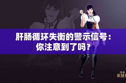 肝肠循环失衡的警示信号：你注意到了吗？