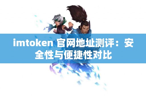 imtoken 官网地址测评：安全性与便捷性对比
