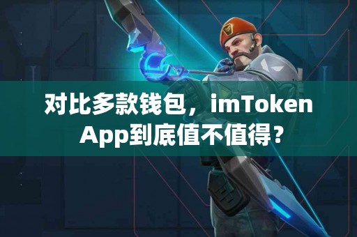 对比多款钱包，imToken App到底值不值得？