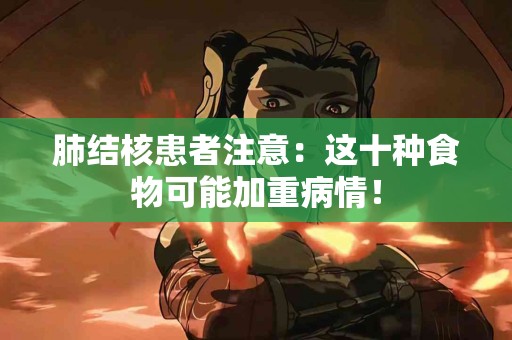 肺结核患者注意：这十种食物可能加重病情！