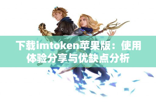 下载imtoken苹果版：使用体验分享与优缺点分析
