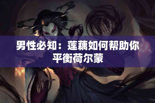 男性必知：莲藕如何帮助你平衡荷尔蒙