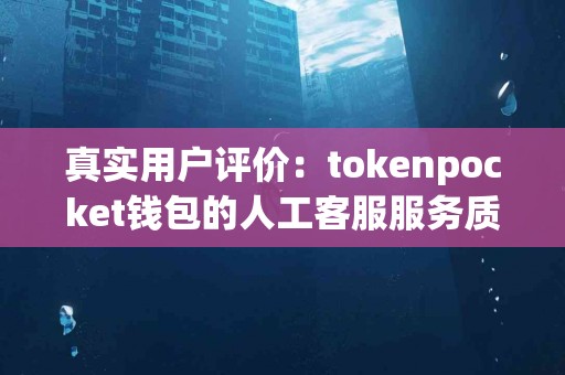 真实用户评价：tokenpocket钱包的人工客服服务质量