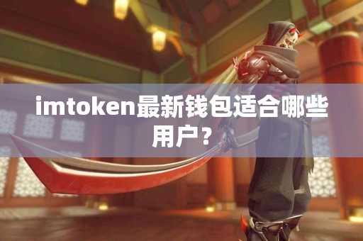 imtoken最新钱包适合哪些用户？