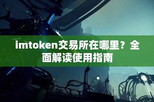 imtoken交易所在哪里？全面解读使用指南