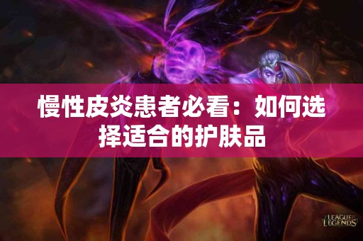 慢性皮炎患者必看：如何选择适合的护肤品