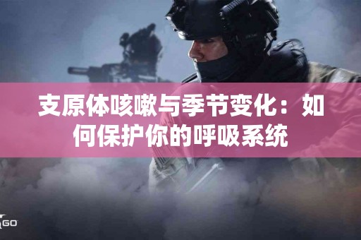 支原体咳嗽与季节变化：如何保护你的呼吸系统