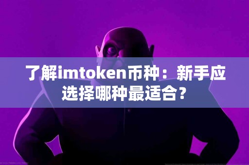 了解imtoken币种：新手应选择哪种最适合？