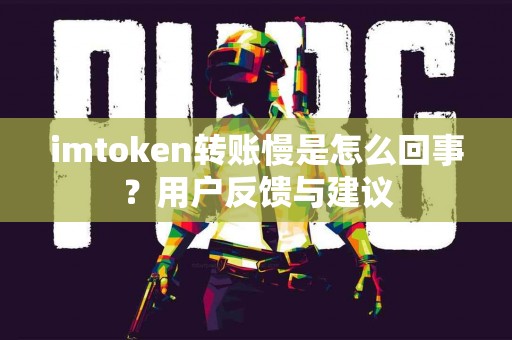 imtoken转账慢是怎么回事？用户反馈与建议