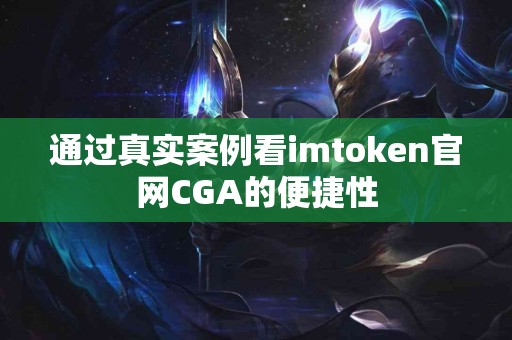 通过真实案例看imtoken官网CGA的便捷性