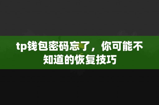 tp钱包密码忘了，你可能不知道的恢复技巧