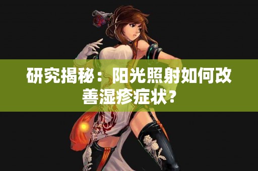 研究揭秘：阳光照射如何改善湿疹症状？