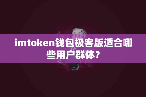 imtoken钱包极客版适合哪些用户群体？