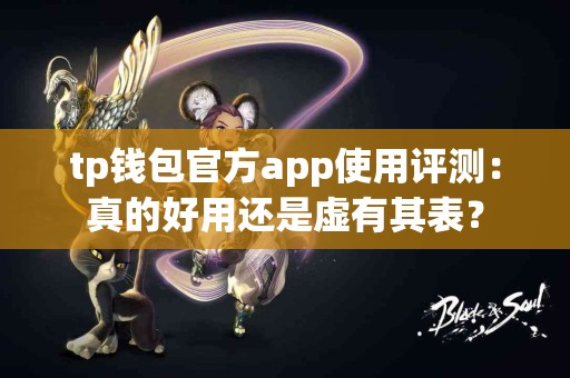 tp钱包官方app使用评测：真的好用还是虚有其表？