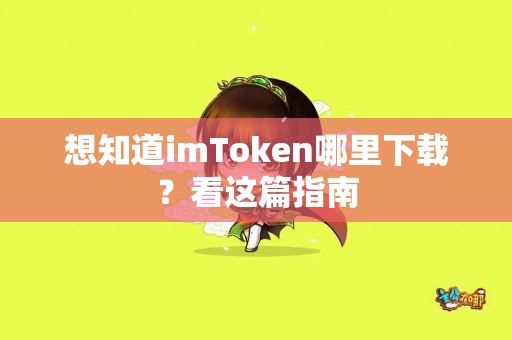 想知道imToken哪里下载？看这篇指南