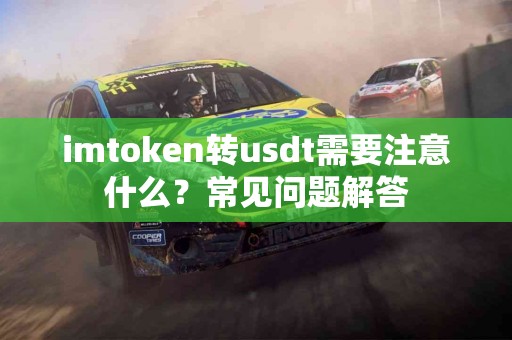 imtoken转usdt需要注意什么？常见问题解答