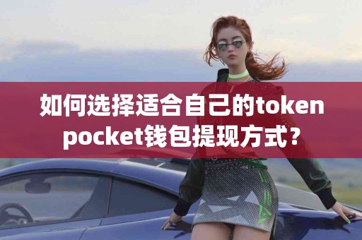 如何选择适合自己的tokenpocket钱包提现方式？