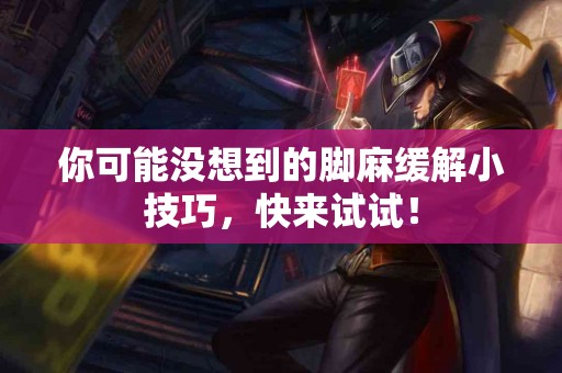 你可能没想到的脚麻缓解小技巧，快来试试！