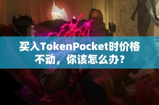 买入TokenPocket时价格不动，你该怎么办？