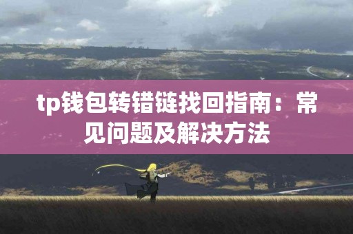 tp钱包转错链找回指南：常见问题及解决方法