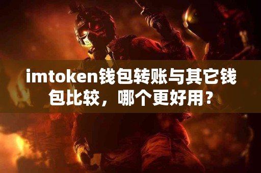 imtoken钱包转账与其它钱包比较，哪个更好用？