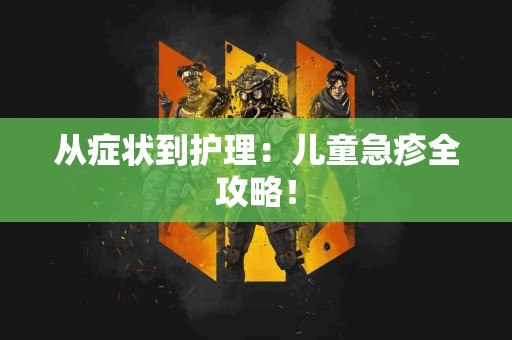 从症状到护理：儿童急疹全攻略！