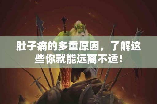 肚子痛的多重原因，了解这些你就能远离不适！