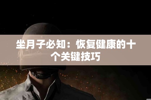 坐月子必知：恢复健康的十个关键技巧