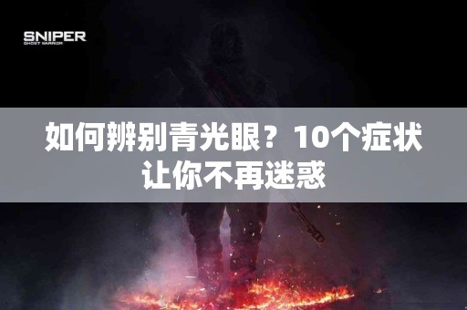 如何辨别青光眼？10个症状让你不再迷惑