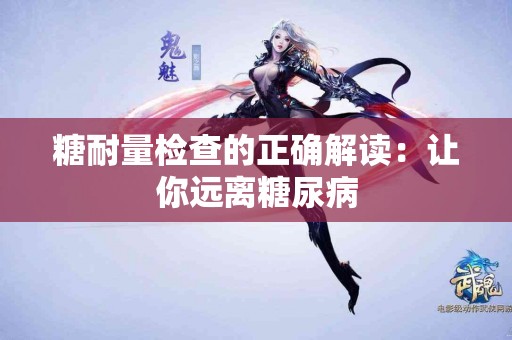 糖耐量检查的正确解读：让你远离糖尿病